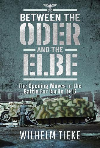 Between the Oder and the Elbe: The Opening Moves in the Battle For Berlin, 1945