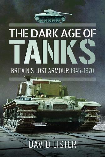 The Dark Age of Tanks: Britain's Lost Armour, 1945–1970