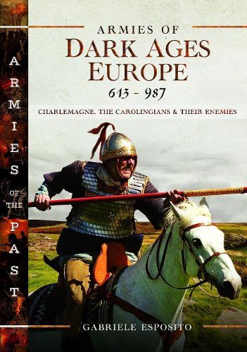 Armies of Dark Ages Europe, 613-987: Charlemagne, the Carolingians and their Enemies