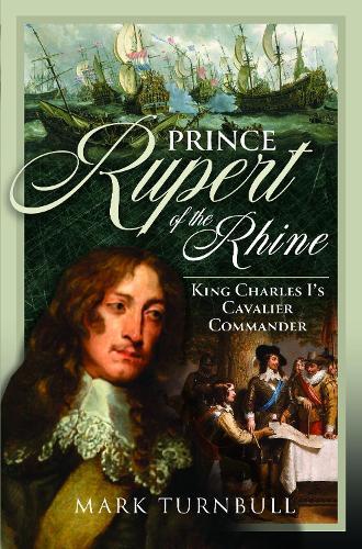 Prince Rupert of the Rhine: King Charles I’s Cavalier Commander