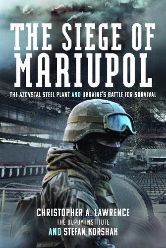 The Siege of Mariupol: The Azovstal Steel Plant and Ukraine’s Battle for Survival
