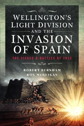 Wellington’s Light Division and the Invasion of Spain: The Sieges and Battles of 1812