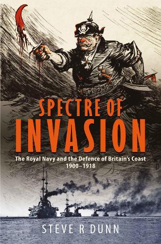 Spectre of Invasion: The Royal Navy and the Defence of Britain's Coast, 1900–1918