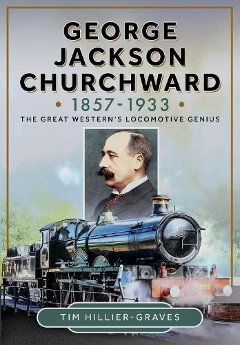 George Jackson Churchward, 1857-1933: The Great Western's Locomotive Genius
