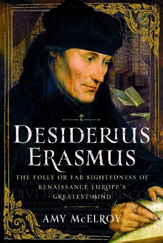 Desiderius Erasmus: The Folly or Far Sightedness of Renaissance Europe's Greatest Mind
