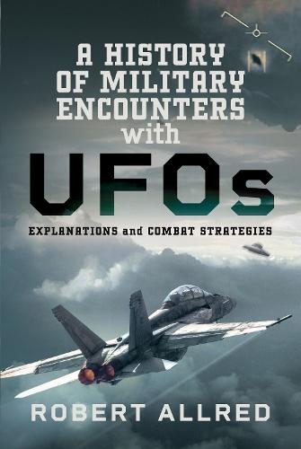 A History of Military Encounters with UFOs: Explanations and Combat Strategies