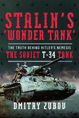 Stalin’s ‘Wonder Tank’: The Truth Behind Hitler’s Nemesis, the Soviet T-34 Tank