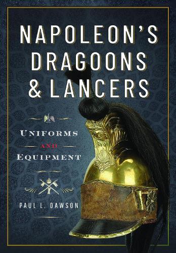 Napoleon’s Dragoons and Lancers: Uniforms and Equipment