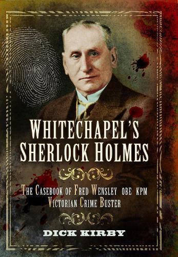 Whitechapel's Sherlock Holmes: The Casebook of Fred Wensley OBE, KPM – Victorian Crime Buster