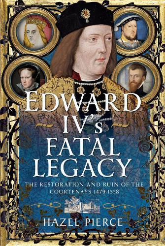 Edward IV’s Fatal Legacy: The Restoration and Ruin of the Courtenays 1479-1558