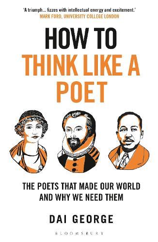 How to Think Like a Poet: The Poets That Made Our World and Why We Need Them
