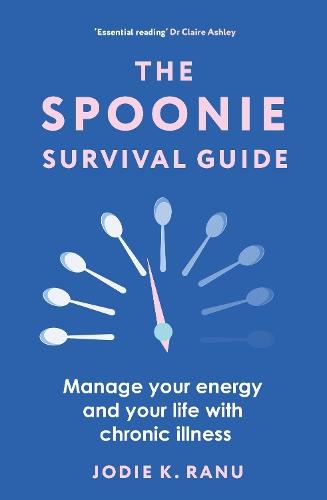 The Spoonie Survival Guide: Manage your energy and your life with chronic illness