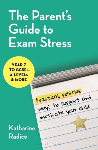 The Parent's Guide to Exam Stress: Practical, positive ways to support and motivate your child (Year 7 to GCSEs, A levels & more)