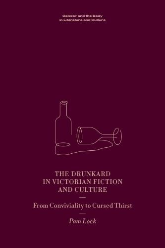 The Drunkard in Victorian Fiction and Culture: From Conviviality to Cursed Thirst