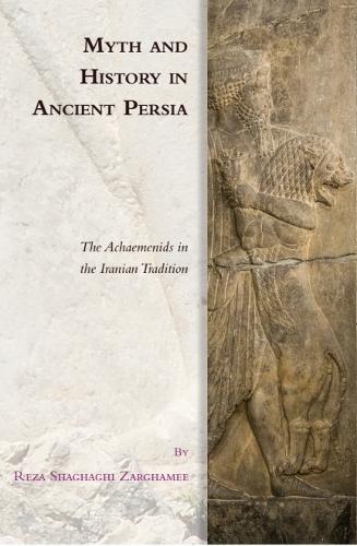 Myth and History in Ancient Persia: The Achaemenids in the Iranian Tradition