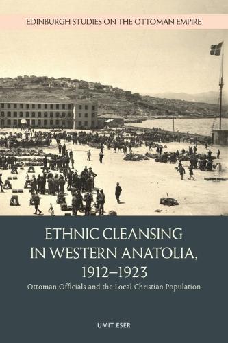 Ethnic Cleansing in Western Anatolia, 1912–1923: Ottoman Officials and the Local Christian Population