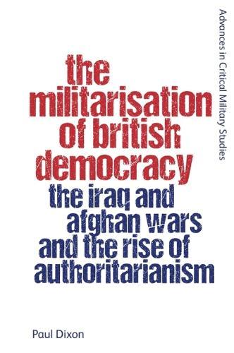 The Militarisation of British Democracy: The Iraq and Afghan Wars and the Rise of Authoritarianism