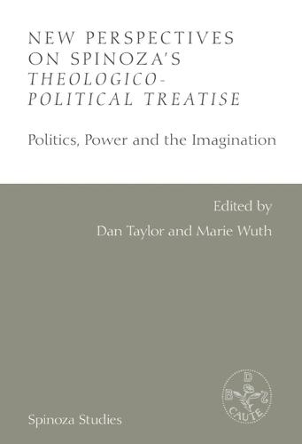 New Perspectives on Spinoza's Theologico-Political Treatise: Politics, Power and the Imagination
