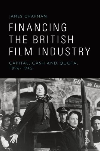 Financing the British Film Industry: Capital, Cash and Quota, 1896-1945