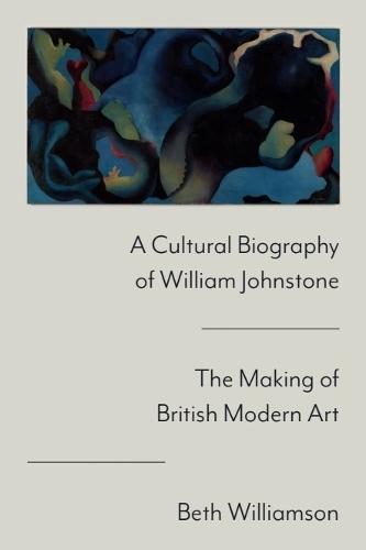 A Cultural Biography of William Johnstone: The Making of British Modern Art
