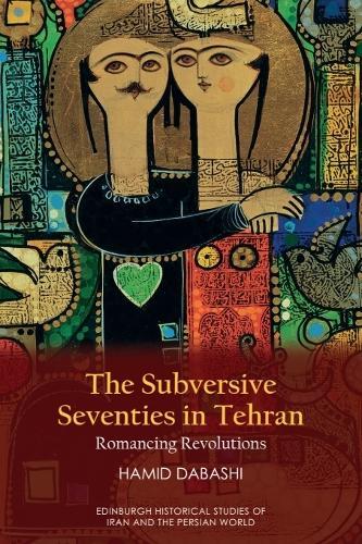 The Subversive Seventies in Tehran: Romancing Revolutions
