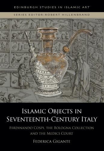 Islamic Objects in Seventeenth-Century Italy: Ferdinando Cospi, the Bologna Collection and the Medici Court