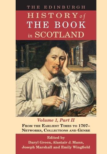 The Edinburgh History of the Book in Scotland, Volume 1, Part II: From the Earliest Times to 1707 - Networks, Collections and Genre