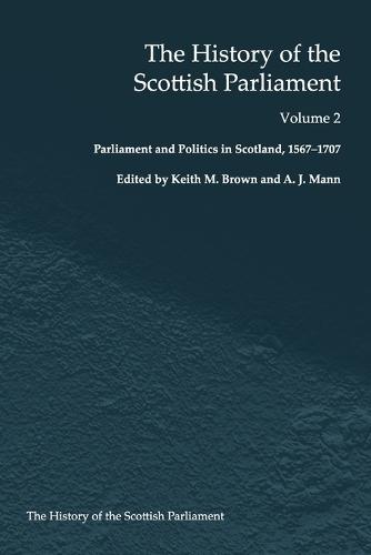 The History of the Scottish Parliament: Parliament and Politics in Scotland, 1567 to 1707