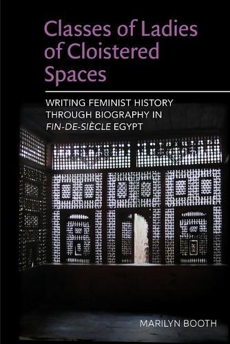 Classes of Ladies of Cloistered Spaces: Writing Feminist History through Biography in Fin-de-siecle Egypt