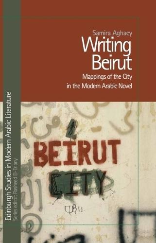 Writing Beirut: Mappings of the City in the Modern Arabic Novel