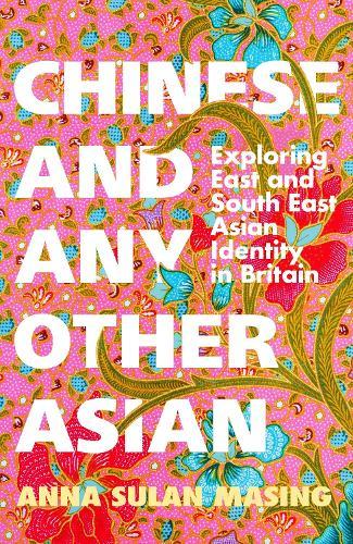 Chinese and Any Other Asian: Exploring East and South East Asian Identity in Britain