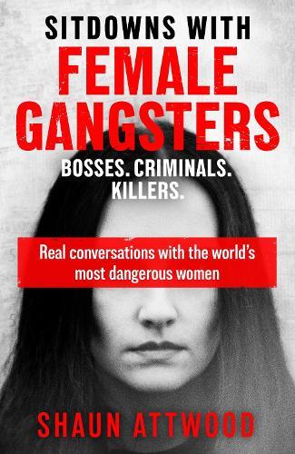 Sitdowns with Female Gangsters: Real conversations with the world’s most dangerous women