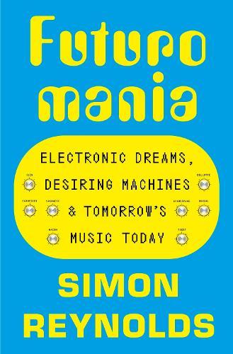 Futuromania: Electronic Dreams, Desiring Machines and Tomorrow’s Music Today