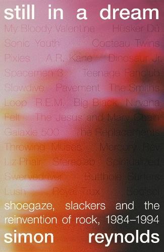 Still in a Dream: Shoegaze, Slackers and the Reinvention of Rock, 1984–1994