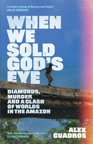When We Sold God's Eye: Diamonds, Murder and a Clash of Worlds in the Amazon 'A MODERN CLASSIC OF LITERARY NONFICTION' - JON LEE ANDERSON