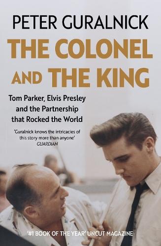 The Colonel and the King: Tom Parker, Elvis Presley and the Partnership that Rocked the World