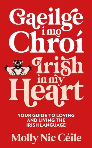 Gaeilge i Mo Chroí - Irish In My Heart: Your Guide to Loving and Living the Irish Language