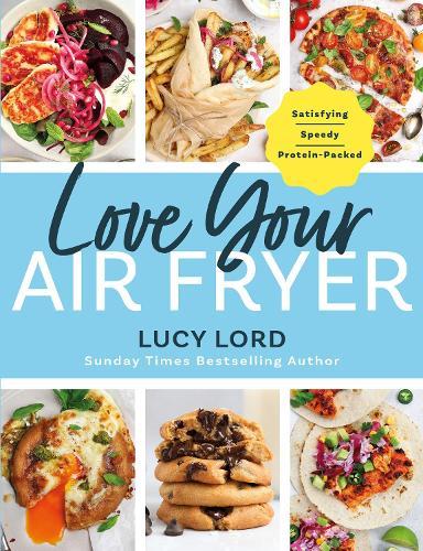 Love Your Air Fryer: Satisfying, Speedy, Protein-Packed: Your favourite foods made easy by Sunday Times bestselling author