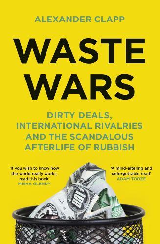 Waste Wars: Dirty Deals, International Rivalries and the Scandalous Afterlife of Rubbish
