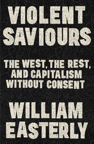 Violent Saviours: The West, the Rest, and Capitalism Without Consent