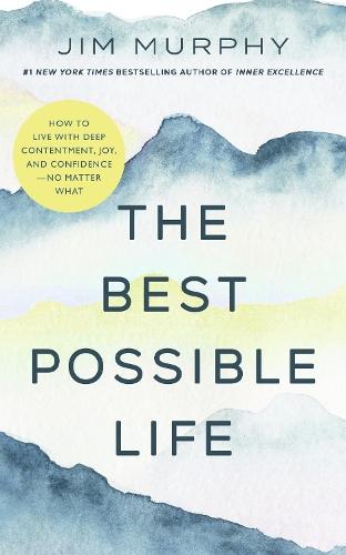 The Best Possible Life: How to Live with Deep Contentment, Joy, and Confidence - No Matter What