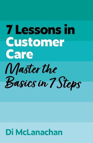7 Lessons in Customer Care: Master Customer Care Basics in 7 Steps