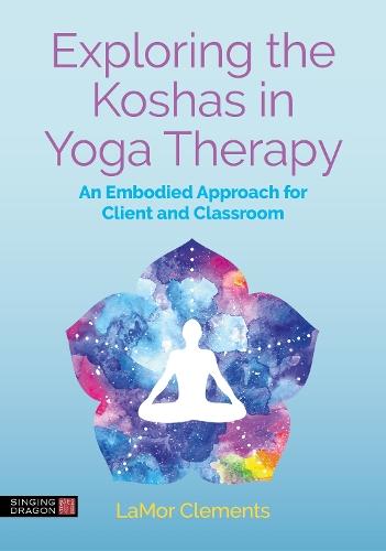 Exploring the Koshas in Yoga Therapy: An Embodied Approach for Client and Classroom