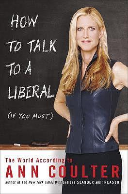 How to Talk to a Liberal (If You Must): The World According to Ann Coulter