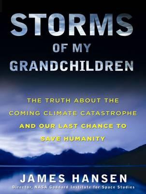 Storms of My Grandchildren: The Truth About the Coming Climate Catastrophe and Our Last Chance to Save Humanity