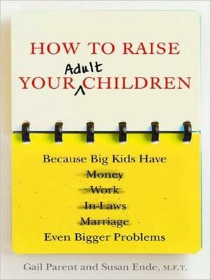 How to Raise Your Adult Children: Because Big Kids Have Even Bigger Problems