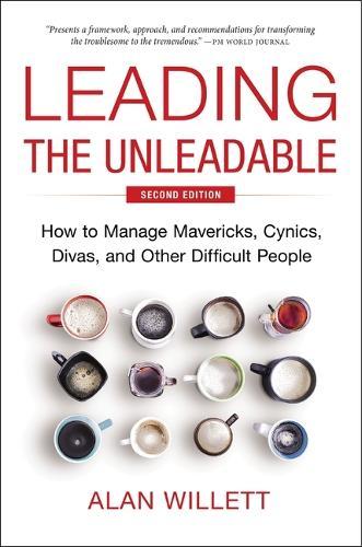 Leading the Unleadable Second Edition: How to Manage Mavericks, Cynics, Divas, and Other Difficult People