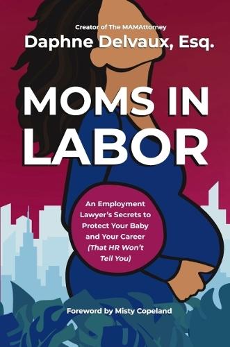 Moms in Labor: An Employment Lawyer’s Secrets To Protect Your Baby and Your Career (That HR Won’t Tell You)