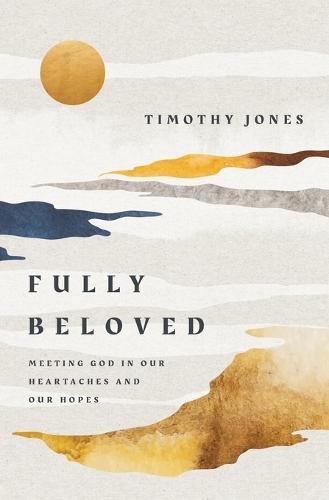 Fully Beloved: Meeting God in Our Heartaches and Our Hopes