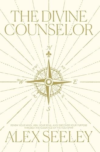 The Divine Counselor: Renew Your Mind, Heal Your Soul, and Discover Your Purpose Through the Guidance of the Holy Spirit